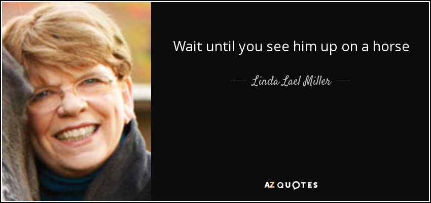 Wait until you see him up on a horse - Linda Lael Miller