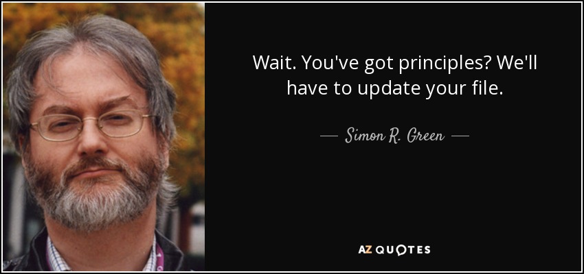 Wait. You've got principles? We'll have to update your file. - Simon R. Green