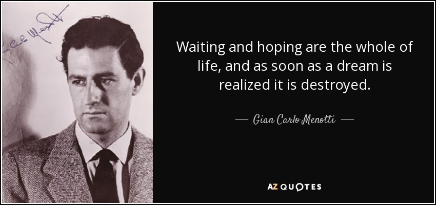 Waiting and hoping are the whole of life, and as soon as a dream is realized it is destroyed. - Gian Carlo Menotti