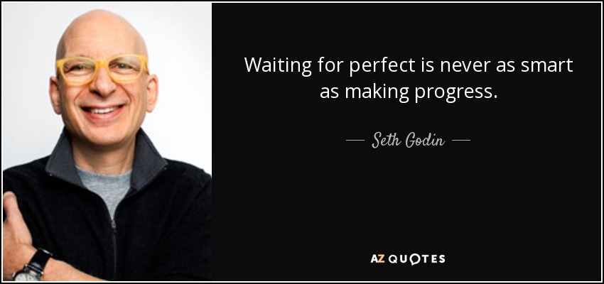 Waiting for perfect is never as smart as making progress. - Seth Godin