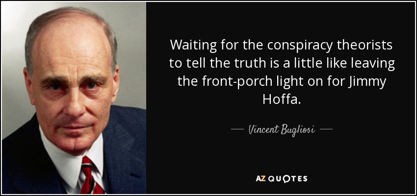 Waiting for the conspiracy theorists to tell the truth is a little like leaving the front-porch light on for Jimmy Hoffa. - Vincent Bugliosi