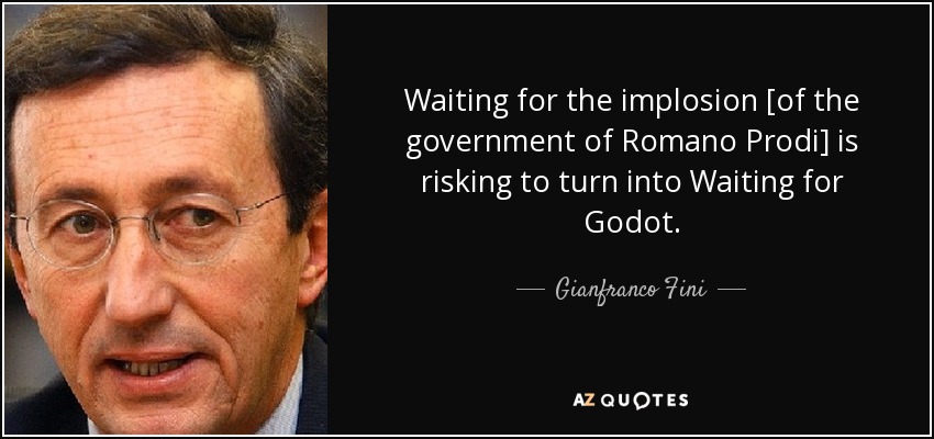 Waiting for the implosion [of the government of Romano Prodi] is risking to turn into Waiting for Godot. - Gianfranco Fini