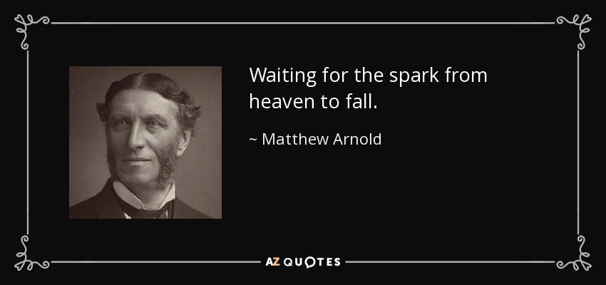Waiting for the spark from heaven to fall. - Matthew Arnold