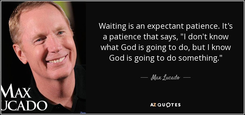 Waiting is an expectant patience. It's a patience that says, 