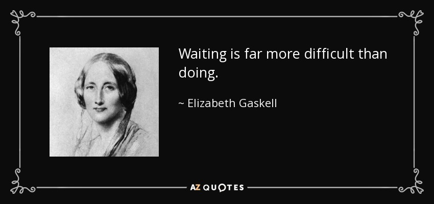 Waiting is far more difficult than doing. - Elizabeth Gaskell