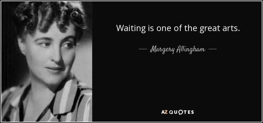 Waiting is one of the great arts. - Margery Allingham