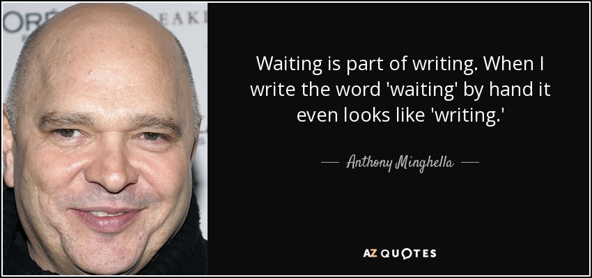 Waiting is part of writing. When I write the word 'waiting' by hand it even looks like 'writing.' - Anthony Minghella