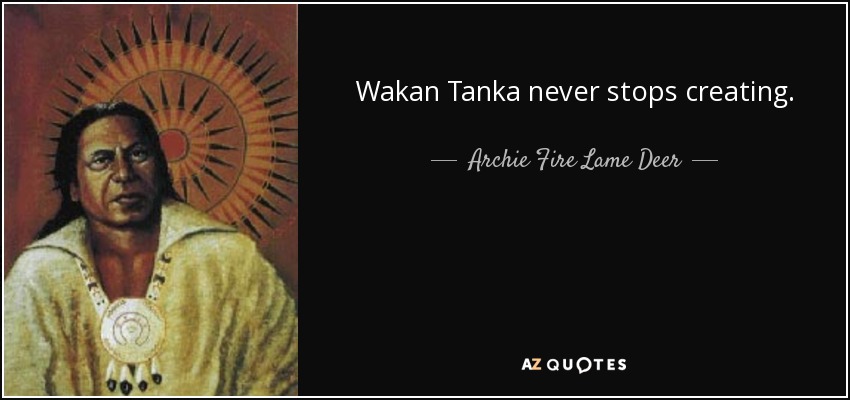 Wakan Tanka never stops creating. - Archie Fire Lame Deer