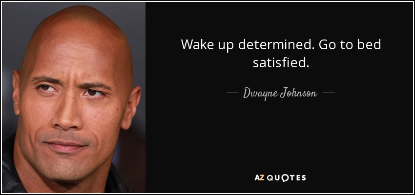 Wake up determined. Go to bed satisfied. - Dwayne Johnson