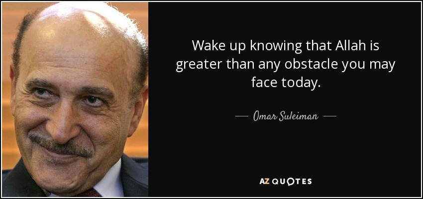 Wake up knowing that Allah is greater than any obstacle you may face today. - Omar Suleiman