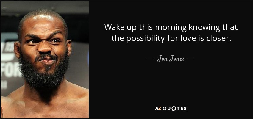 Wake up this morning knowing that the possibility for love is closer. - Jon Jones