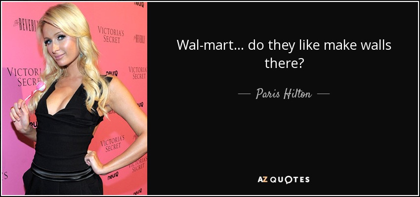 Wal-mart... do they like make walls there? - Paris Hilton