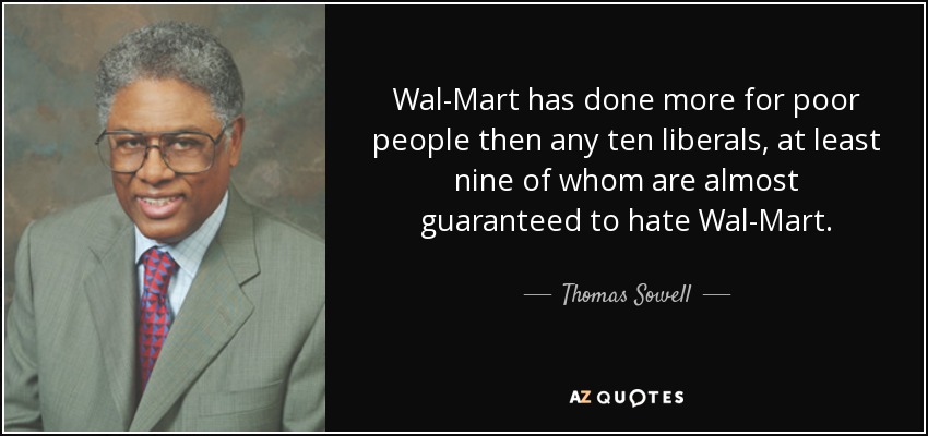Wal-Mart has done more for poor people then any ten liberals, at least nine of whom are almost guaranteed to hate Wal-Mart. - Thomas Sowell