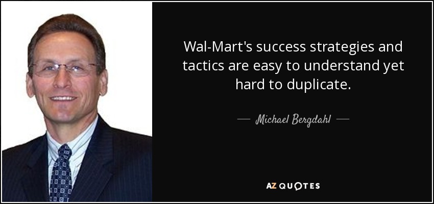 Wal-Mart's success strategies and tactics are easy to understand yet hard to duplicate. - Michael Bergdahl