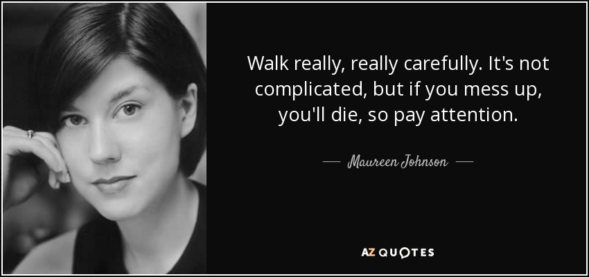 Walk really, really carefully. It's not complicated, but if you mess up, you'll die, so pay attention. - Maureen Johnson