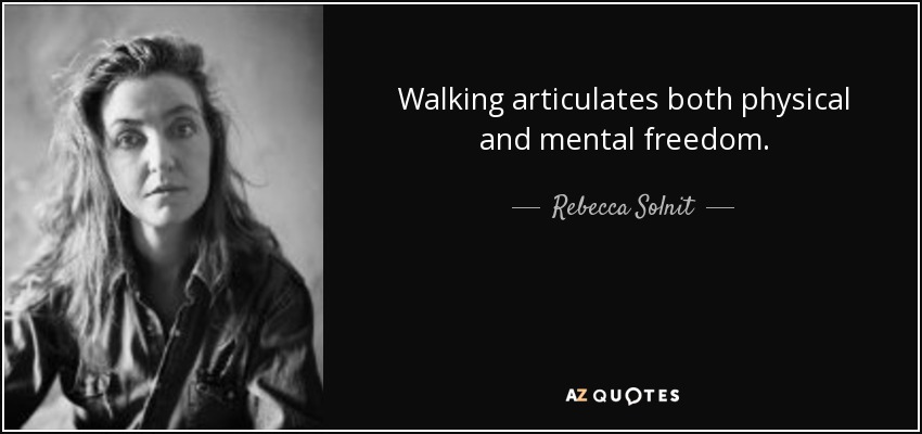 Walking articulates both physical and mental freedom. - Rebecca Solnit
