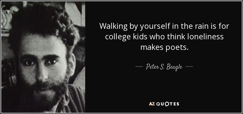 Walking by yourself in the rain is for college kids who think loneliness makes poets. - Peter S. Beagle