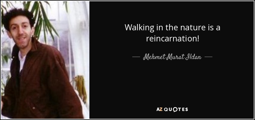 Walking in the nature is a reincarnation! - Mehmet Murat Ildan