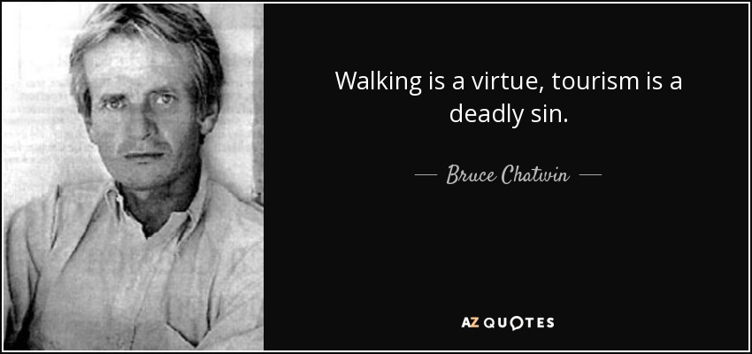 Walking is a virtue, tourism is a deadly sin. - Bruce Chatwin