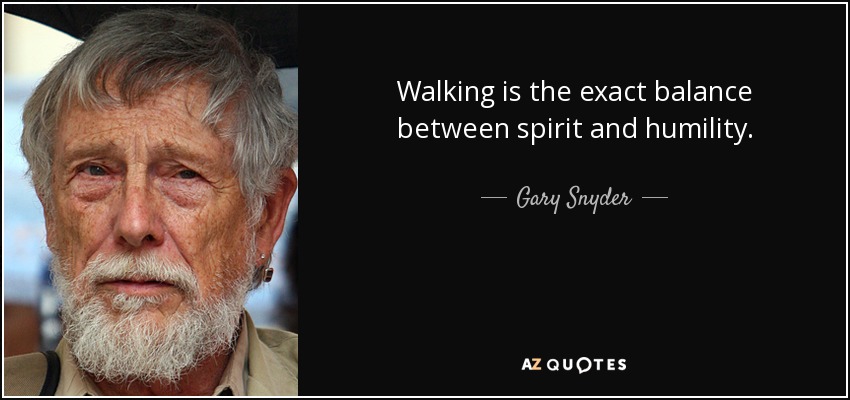 Walking is the exact balance between spirit and humility. - Gary Snyder