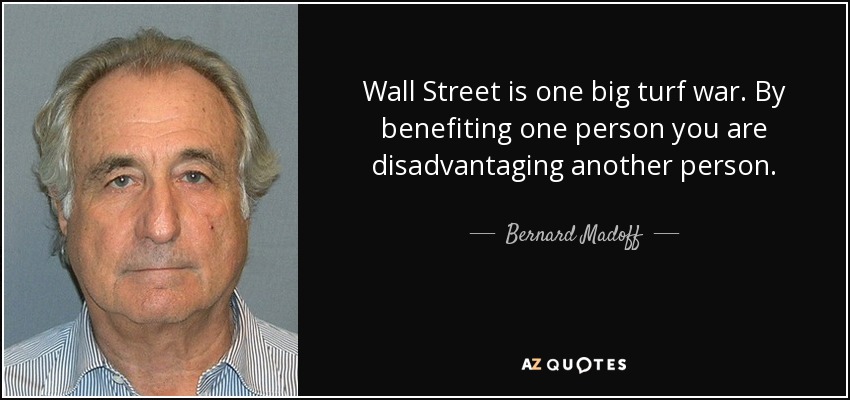 Wall Street is one big turf war. By benefiting one person you are disadvantaging another person. - Bernard Madoff