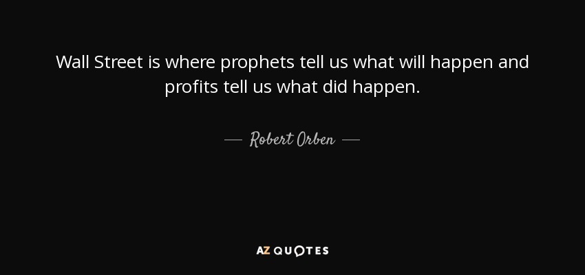 Wall Street is where prophets tell us what will happen and profits tell us what did happen. - Robert Orben