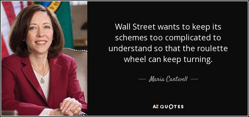 Wall Street wants to keep its schemes too complicated to understand so that the roulette wheel can keep turning. - Maria Cantwell