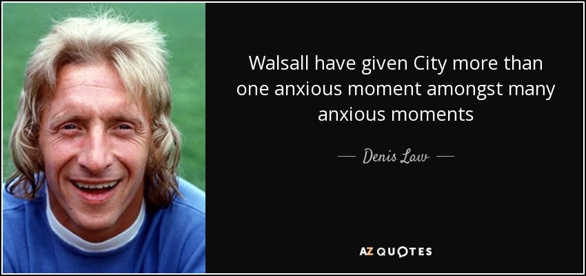 Walsall have given City more than one anxious moment amongst many anxious moments - Denis Law