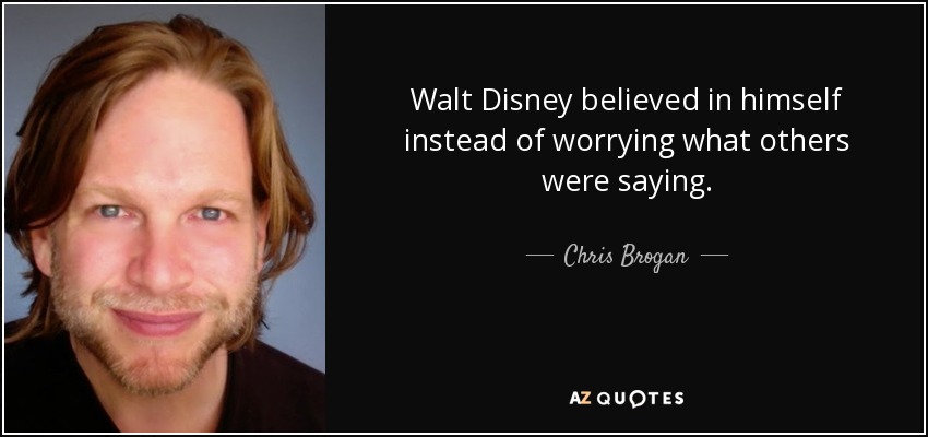 Walt Disney believed in himself instead of worrying what others were saying. - Chris Brogan