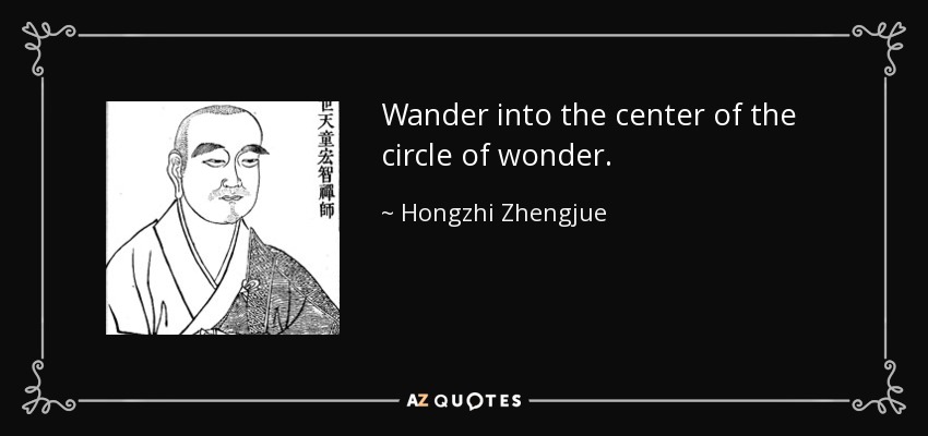 Wander into the center of the circle of wonder. - Hongzhi Zhengjue
