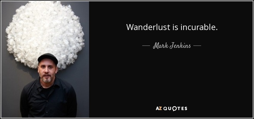 Wanderlust is incurable. - Mark Jenkins