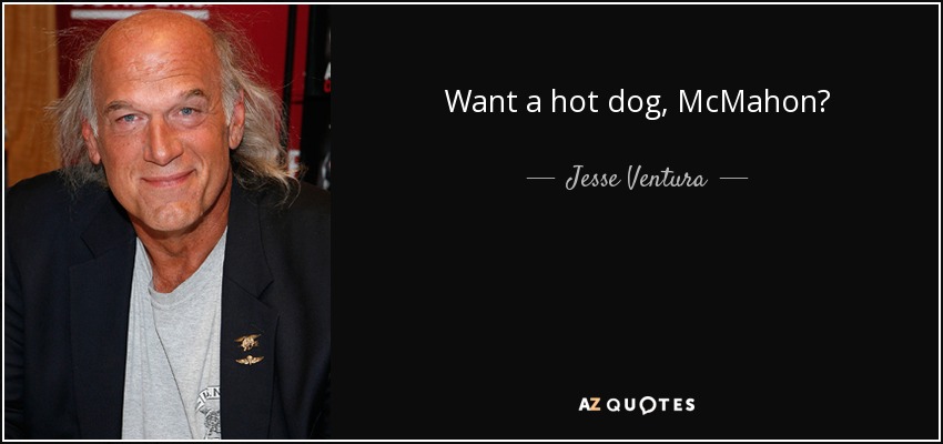 Want a hot dog, McMahon? - Jesse Ventura