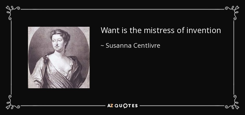 Want is the mistress of invention - Susanna Centlivre