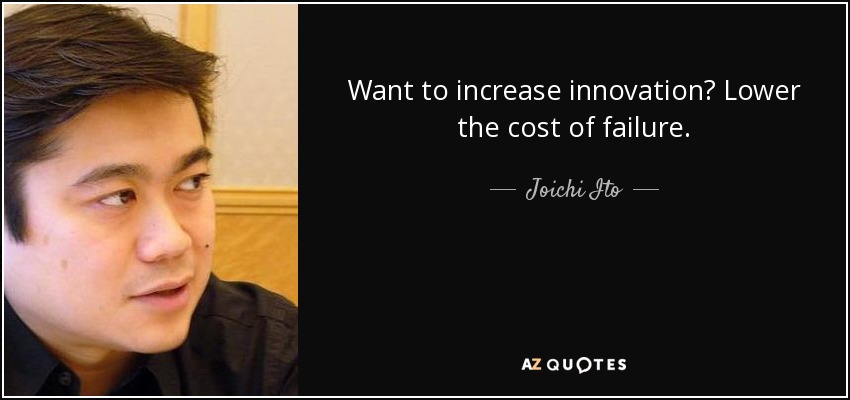 Want to increase innovation? Lower the cost of failure. - Joichi Ito