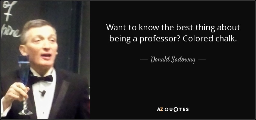 Want to know the best thing about being a professor? Colored chalk. - Donald Sadoway