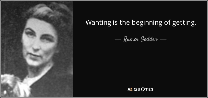 Wanting is the beginning of getting. - Rumer Godden