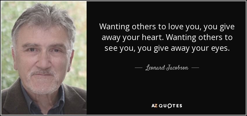 Wanting others to love you, you give away your heart. Wanting others to see you, you give away your eyes. - Leonard Jacobson