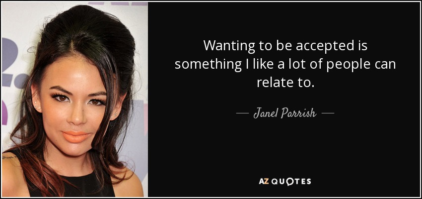 Wanting to be accepted is something I like a lot of people can relate to. - Janel Parrish