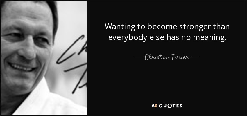 Wanting to become stronger than everybody else has no meaning. - Christian Tissier