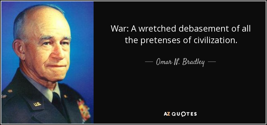 War: A wretched debasement of all the pretenses of civilization. - Omar N. Bradley
