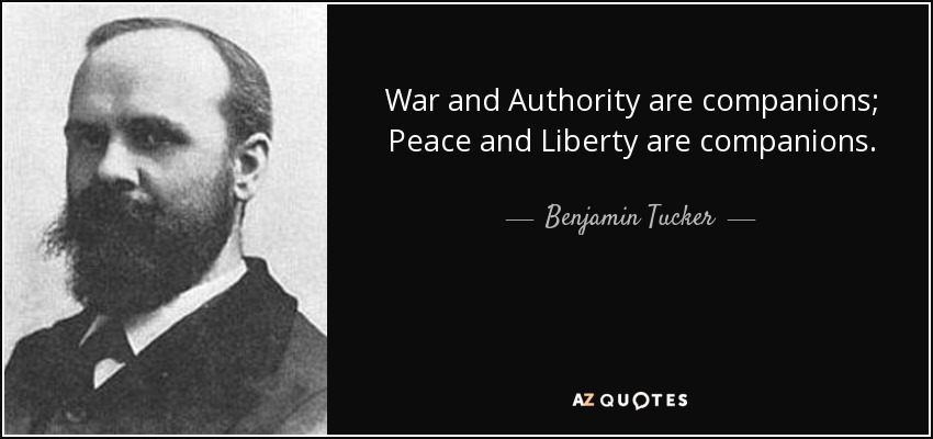 War and Authority are companions; Peace and Liberty are companions. - Benjamin Tucker