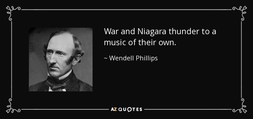 War and Niagara thunder to a music of their own. - Wendell Phillips