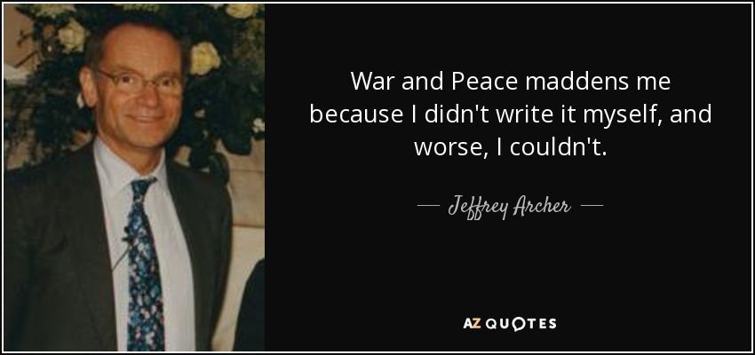 War and Peace maddens me because I didn't write it myself, and worse, I couldn't. - Jeffrey Archer