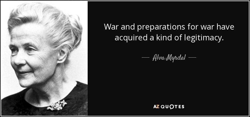 War and preparations for war have acquired a kind of legitimacy. - Alva Myrdal
