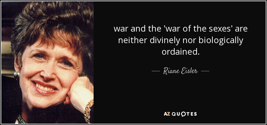 war and the 'war of the sexes' are neither divinely nor biologically ordained. - Riane Eisler