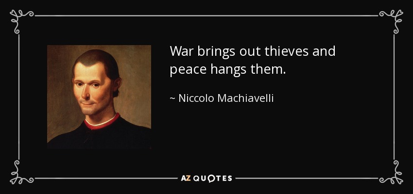 War brings out thieves and peace hangs them. - Niccolo Machiavelli