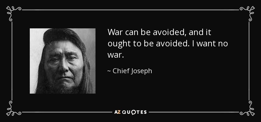 War can be avoided, and it ought to be avoided. I want no war. - Chief Joseph