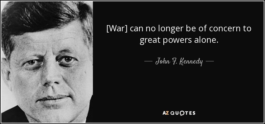 [War] can no longer be of concern to great powers alone. - John F. Kennedy