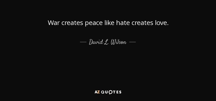 War creates peace like hate creates love. - David L. Wilson