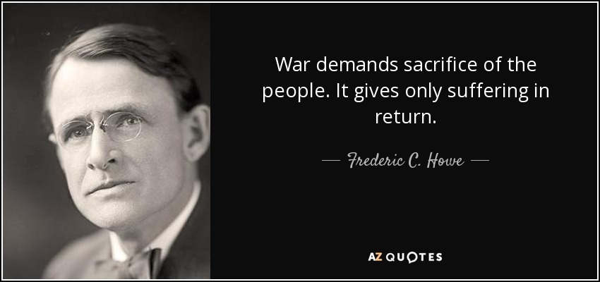 War demands sacrifice of the people. It gives only suffering in return. - Frederic C. Howe